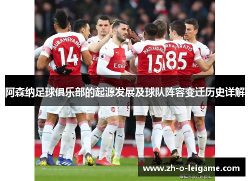 阿森纳足球俱乐部的起源发展及球队阵容变迁历史详解