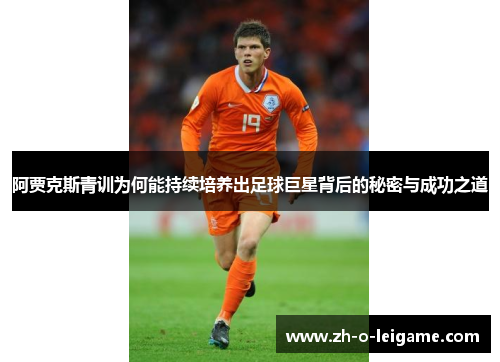 阿贾克斯青训为何能持续培养出足球巨星背后的秘密与成功之道