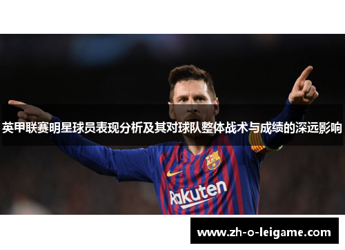 英甲联赛明星球员表现分析及其对球队整体战术与成绩的深远影响