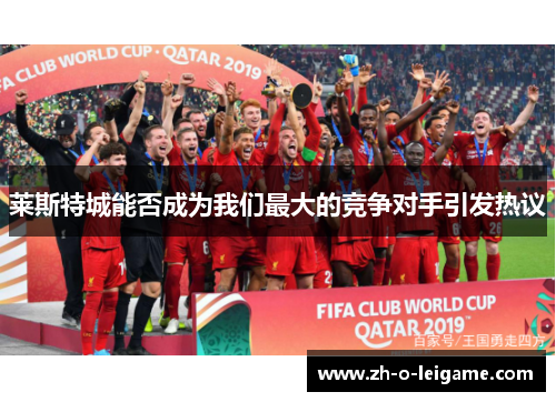 莱斯特城能否成为我们最大的竞争对手引发热议