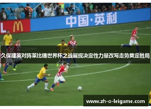 久保建英对阵莱比锡世界杯之战展现决定性力量改写走势奠定胜局