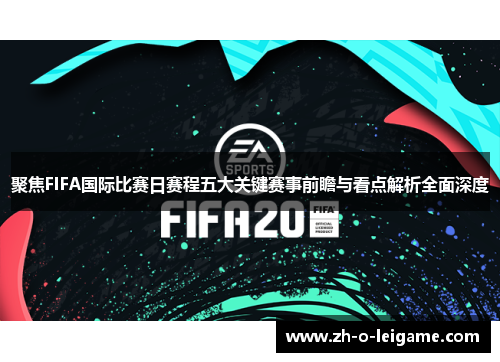 聚焦FIFA国际比赛日赛程五大关键赛事前瞻与看点解析全面深度 聚焦FIFA国际比赛日赛程五大关键赛事前瞻与看点解析全面深度