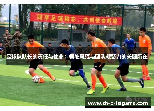 足球队队长的责任与使命：领袖风范与团队凝聚力的关键所在