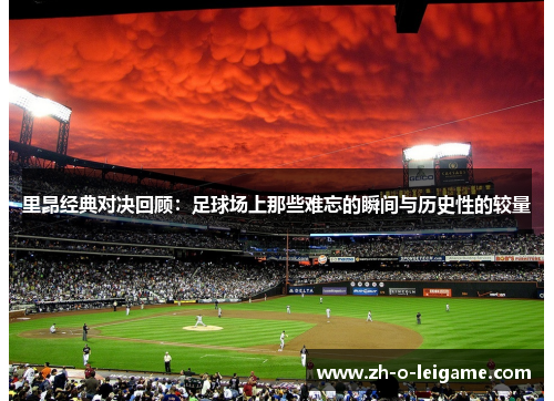 里昂经典对决回顾:足球场上那些难忘的瞬间与历史性的较量 里昂经典对决回顾:足球场上那些难忘的瞬间与历史性的较量