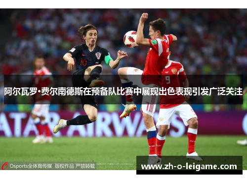 阿尔瓦罗·费尔南德斯在预备队比赛中展现出色表现引发广泛关注