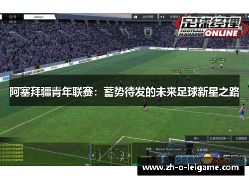 阿塞拜疆青年联赛:蓄势待发的未来足球新星之路 阿塞拜疆青年联赛:蓄势待发的未来足球新星之路