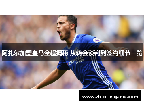 阿扎尔加盟皇马全程揭秘 从转会谈判到签约细节一览