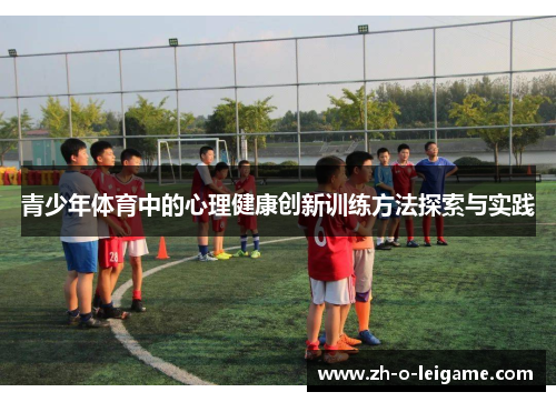 青少年体育中的心理健康创新训练方法探索与实践 青少年体育中的心理健康创新训练方法探索与实践