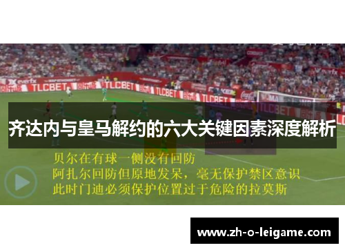 齐达内与皇马解约的六大关键因素深度解析 齐达内与皇马解约的六大关键因素深度解析